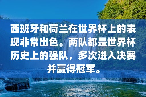 西班牙和荷兰在世界杯上的表现非常出色。两队都是世界杯历史上的强洪湖市顺升工程机械租赁有限公司队，多次进入决赛并赢得冠军。
