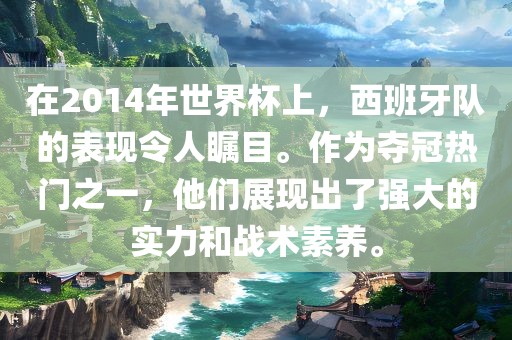 在2014年世界杯上，西班牙队的表现令人瞩目。作为夺冠热门之一，他们展现出了强大的实力和战术素养。