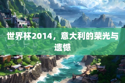 世界杯2014，意大利的荣光与遗憾