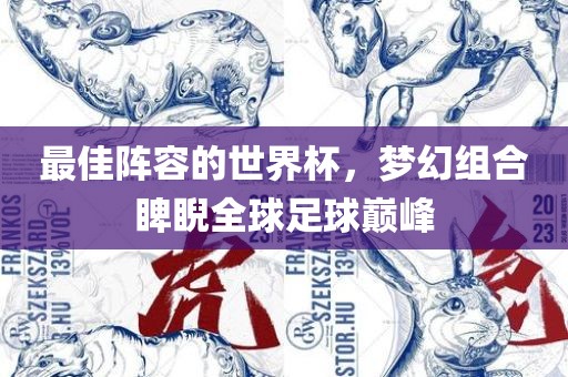 最佳阵容的世界杯，梦幻组合睥睨全球足球巅峰