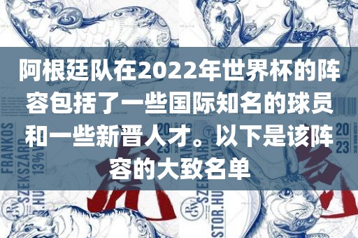阿根廷队在2022年世界杯的阵容包括了一些国际知名的球员和一些新晋人才。以下是该阵容的大致名单