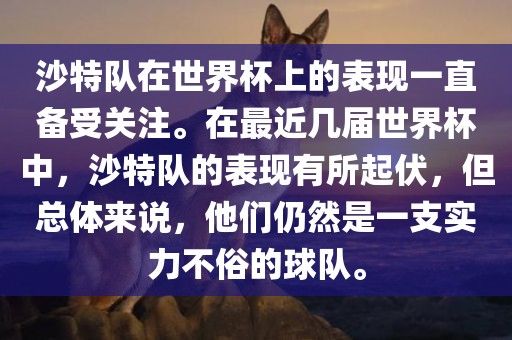 沙特队在世界杯上的表现一直备受关注。在最近几届世界杯中，沙特队的表现有所起伏，但总体来说，他们仍然是一支实力不俗的球队。洪湖市顺升工程机械租赁有限公司