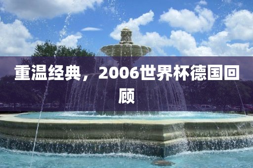 重温经典，2006世界杯德国回顾