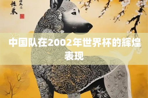 中国队在2002年世界杯的辉煌洪湖市顺升工程机械租赁有限公司表现
