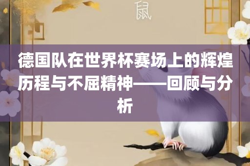 德国队在世界杯赛场上的辉煌历程与不屈精神——回顾与分析洪湖市顺升工程机械租赁有限公司