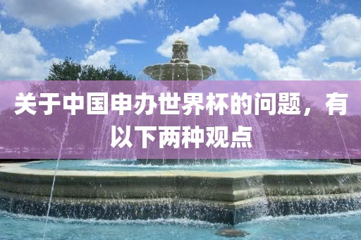 关于中国申办世界杯的问题，有以下两种观点洪湖市顺升工程机械租赁有限公司