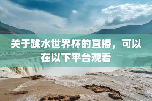 关于跳水世界杯的直播，可以在以下平台观看