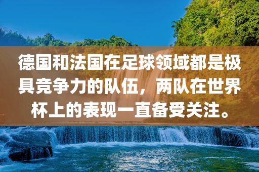 德国和法国在足球领域都是极具竞争力的队伍，两队在世界杯上的表现一直备受关注。洪湖市顺升工程机械租赁有限公司