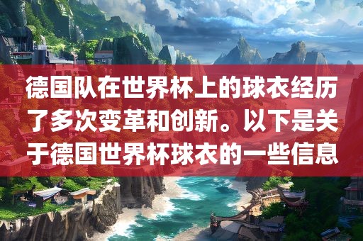 德国队在世界杯上的球衣经历了多次变革和创新。以下是关于德国世界杯球衣的一些信息