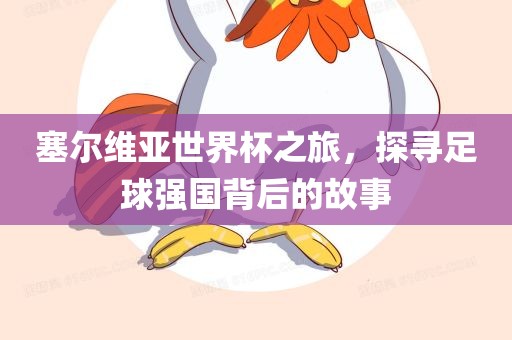 塞尔维亚世界杯之旅，探寻足球强国背后的故事
