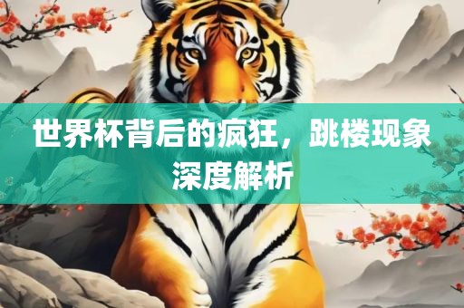 世界杯背后的疯狂，跳楼现洪湖市顺升工程机械租赁有限公司象深度解析