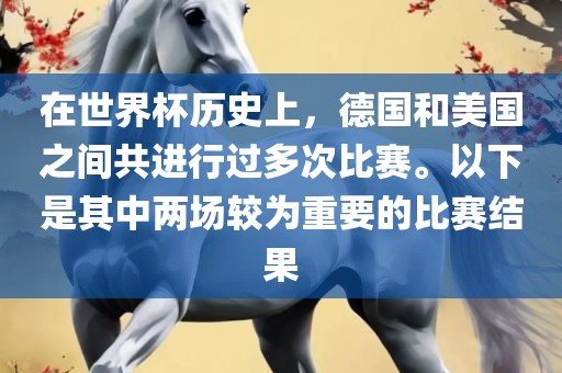 在世界杯历史上，德国和美国之间共进行过多次比赛。以下是其中两场较为重要的比赛结果洪湖市顺升工程机械租赁有限公司