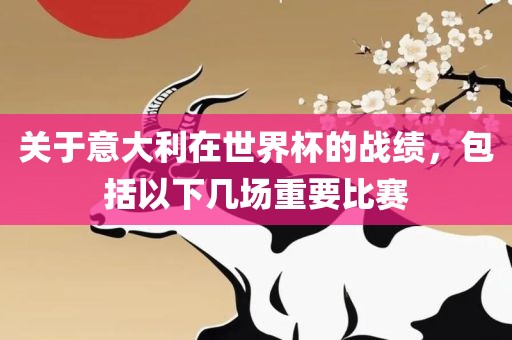 关于意大利在世界杯的战绩，包括以下几场重要比赛