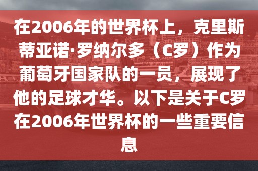 在2006年的世界杯上，克里斯蒂亚诺·罗纳尔多（C罗）作为葡萄牙国家队的一员，展现了他的足球才华。以下是关于C罗在2006年世界杯的一些重要信息