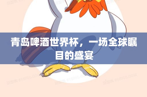 青岛啤酒世界杯，一场全球瞩目的盛宴