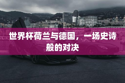 世界杯荷兰与德国，一场史诗般的对决