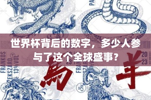 世界杯背后的数字，多少人参与了这个全球盛事？洪湖市顺升工程机械租赁有限公司