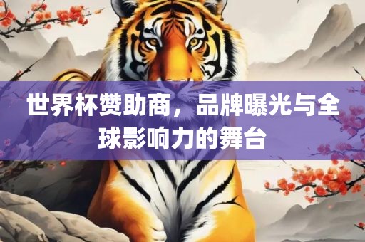 世界杯赞助商，品牌曝光与全球影响力的舞台