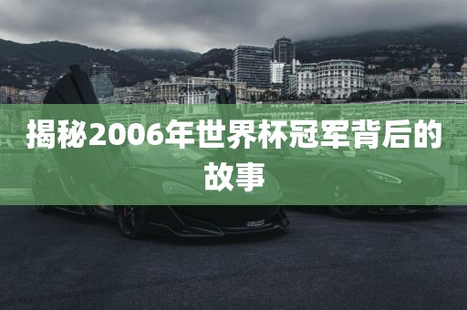 揭秘2006年世界杯冠军背后的故事