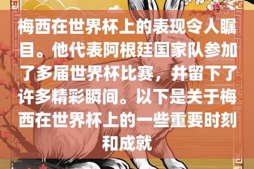 梅西在世界杯上的表现令人瞩目。他代表阿根廷国家队参加了多届世界杯比赛，并留下了许多精彩瞬间。以下是关于梅西在世界杯上的一些重要时刻和成就洪湖市顺升工程机械租赁有限公司