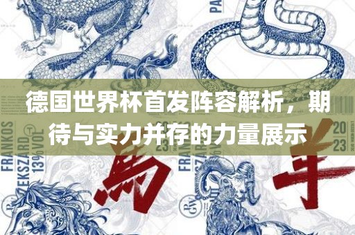德国世界杯首发阵容解析，期待与实力并存的力量展示洪湖市顺升工程机械租赁有限公司