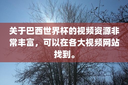 关于巴西世界杯的视频资源非常丰富，可以在各大视频网站找到。