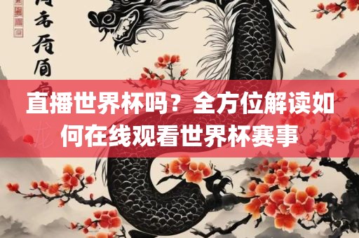 直播世界杯吗？全方位解读如何在洪湖市顺升工程机械租赁有限公司线观看世界杯赛事