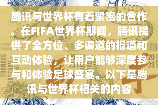 腾讯与世界杯有着紧密的合作。在FIFA世界杯期间，腾讯提供了全方位、多渠道的报道和互动体验，让用户能够深度参与和体验足球盛宴。以下是腾讯与世界杯相关的内容洪湖市顺升工程机械租赁有限公司