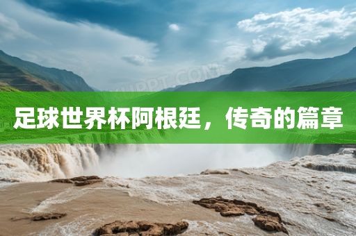 足球世界杯阿根廷洪湖市顺升工程机械租赁有限公司，传奇的篇章