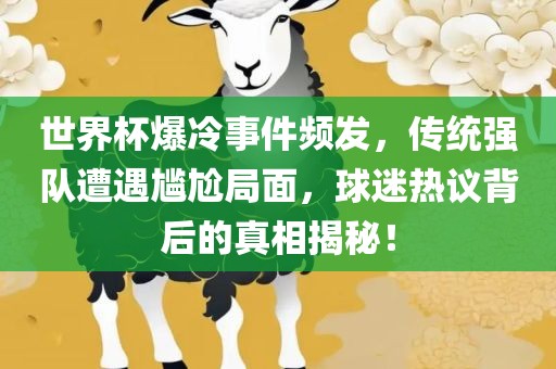 世界杯爆冷事件频发，传统强队遭遇尴洪湖市顺升工程机械租赁有限公司尬局面，球迷热议背后的真相揭秘！