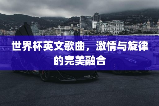 世界杯英文歌曲，激情与旋律的完美融合洪湖市顺升工程机械租赁有限公司