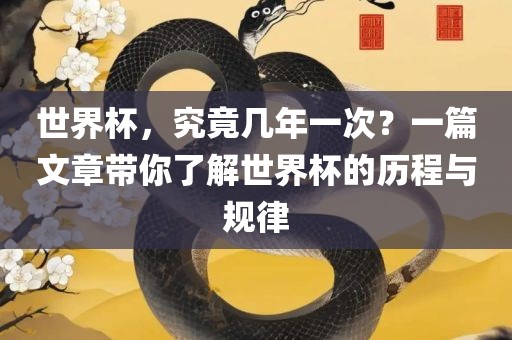 世界杯，究竟几年一次？一篇文章带你了洪湖市顺升工程机械租赁有限公司解世界杯的历程与规律