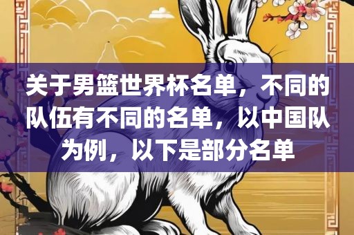 关于男篮世界杯名单，不同的队伍有不同的名单，以中国队为例，以下是部分名单