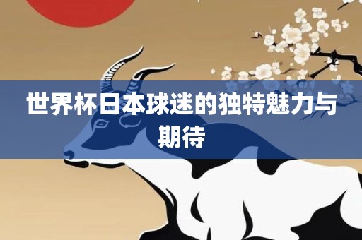 世界杯日本球迷的独特魅力与期待洪湖市顺升工程机械租赁有限公司