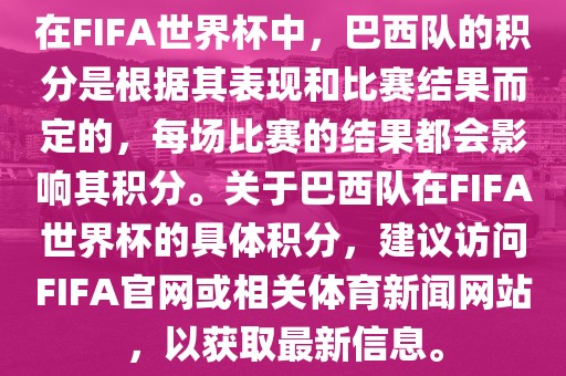 在FIFA世界杯中，巴西队的积分是根据其表现和比赛结果而定的，每场比赛的结果都会影响其积分。关于巴西队在FIFA世界杯的具体积分，建议访问FIFA官网或相关体育新闻网站，以获取最新信息。