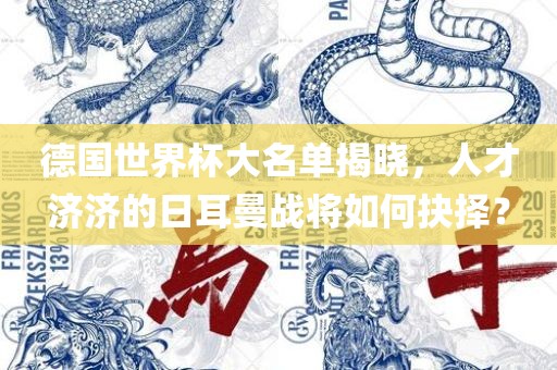 德国世界杯大名单揭晓，人才济济的日耳曼战将如何抉择？