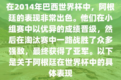 在2014年巴西世界杯中，阿根廷的表现非常出色。他们在小组赛中以优异的成绩晋级，然后在淘汰赛中一路战胜了众多强敌，最终获得了亚军。以下洪湖市顺升工程机械租赁有限公司是关于阿根廷在世界杯中的具体表现