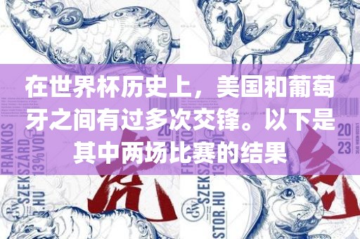 在世界杯历史上，美国和葡萄牙之间有过多次交锋。以下是其中两场比赛的结果洪湖市顺升工程机械租赁有限公司