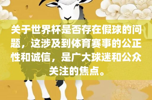 关于世界杯是否存在假球的问题，这涉及到体育赛事的公正性和诚信，是广大球迷和公众关注的焦点。