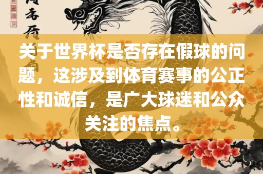 关于世界杯是否存在假球的问题，这涉及到体育赛事的公正性和诚信，是广大球迷和公众关注的焦点。
