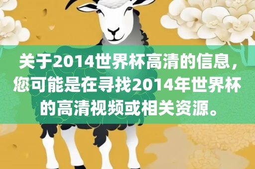 关于2014世界杯高清的信息，您可能是在寻找2014年世界杯的高清视频或相关资源。