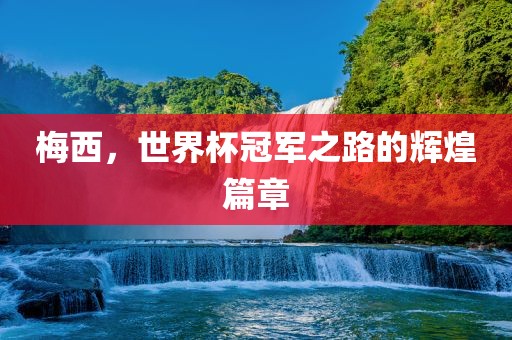 梅西，世界杯冠军之路的辉煌篇章