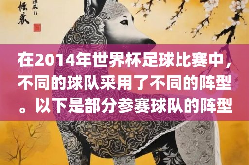 在2014年世界杯足球比赛中，不同的球队采用了不同的阵型。以下是部分参赛球队的阵型