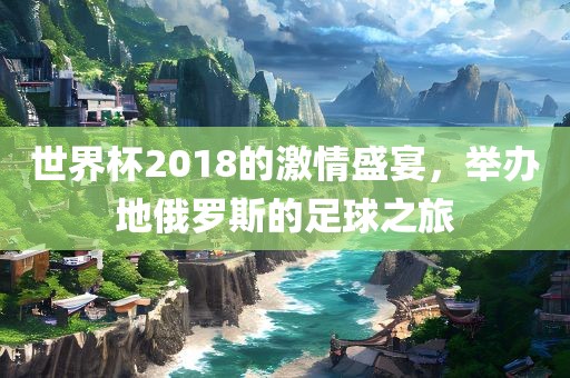 世界杯2018的激情盛宴，举办地俄罗斯的足球之旅