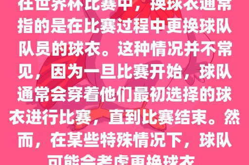 在世界杯比赛中，换球衣通常指的是在比赛过程中更换球队队员的球衣。这种情况并不常见，因为一旦比赛开始，球队通常会穿着他们最初选择的球衣进行比赛，直到比赛结束。然而，在某些特殊情况下，球队可能会考虑更换球衣。洪湖市顺升工程机械租赁有限公司