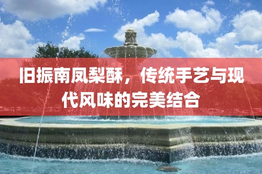 旧振南凤梨酥，传统手艺与现代风味的完美结合