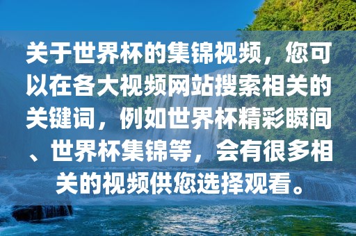 关于世界杯的集锦视频，您可以在各大视频网站搜索相关的关键词，例如世界杯精彩瞬间、世界杯集锦等，会有很多相关的视频供您选择观看。洪湖市顺升工程机械租赁有限公司
