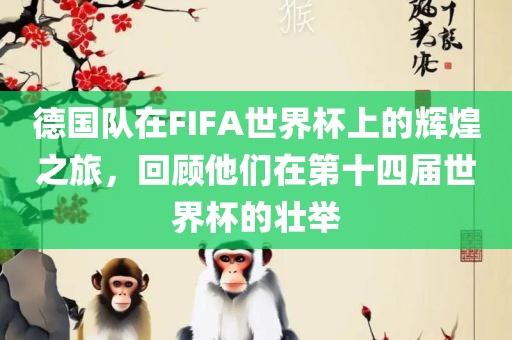 德国队在FIFA世界杯上的辉煌之旅，回顾他们在第十四届世界杯的壮举