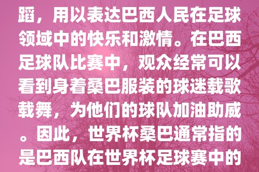 世界杯和桑巴都与足球有关。具体来说，桑巴是巴西的民族舞蹈，用以表达巴西人民在足球领域中的快乐和激情。在巴西足球队比赛中，观众经常可以看到身着桑巴服装的球迷载歌载舞，为他们的球队加油助威。因此，世界杯桑巴通常指的是巴西队在世界杯足球赛中的表现，代表着巴西足球的魅力和激情。洪湖市顺升工程机械租赁有限公司