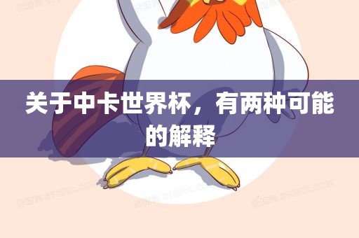 关于中卡世界杯，有两种可能的解释